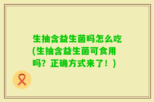 生抽含益生菌吗怎么吃(生抽含益生菌可食用吗?正确方式来了!) 生抽含益生菌吗怎么吃(生抽含益生菌可食用吗?正确方式来了!)