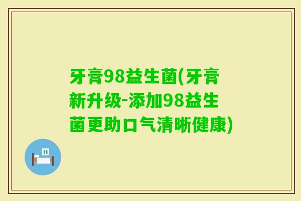 牙膏98益生菌(牙膏新升级-添加98益生菌更助口气清晰健康) 牙膏98益生菌(牙膏新升级-添加98益生菌更助口气清晰健康)