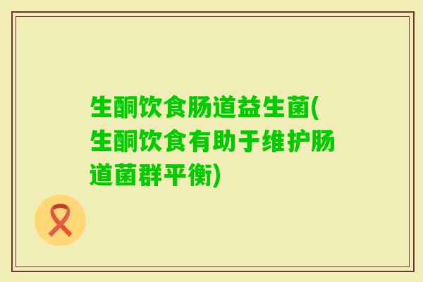 生酮饮食肠道益生菌(生酮饮食有助于维护肠道菌群平衡)