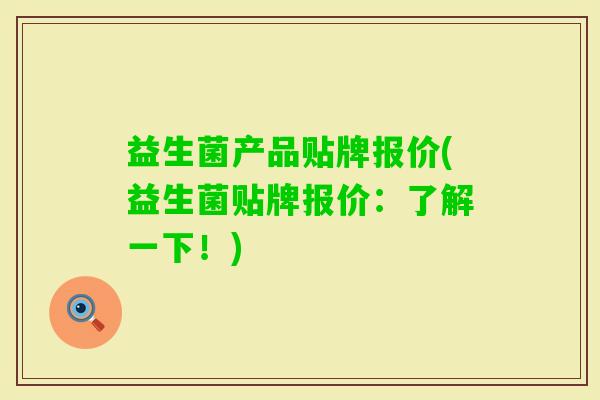益生菌产品贴牌报价(益生菌贴牌报价:了解一下!) 益生菌产品贴牌报价(益生菌贴牌报价:了解一下!)