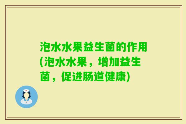泡水水果益生菌的作用(泡水水果,增加益生菌,促进肠道健康) 泡水水果益生菌的作用(泡水水果,增加益生菌,促进肠道健康)