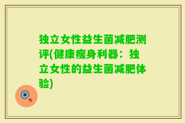 独立女性益生菌测评(健康瘦身利器:独立女性的益生菌体验) 独立女性益生菌测评(健康瘦身利器:独立女性的益生菌体验)