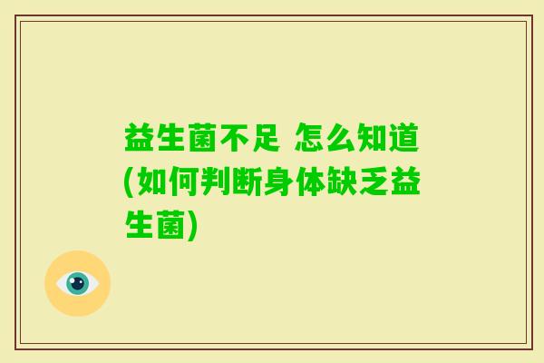 益生菌不足 怎么知道(如何判断身体缺乏益生菌) 益生菌不足 怎么知道(如何判断身体缺乏益生菌)