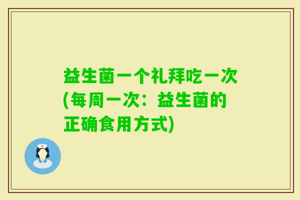 益生菌一个礼拜吃一次(每周一次:益生菌的正确食用方式) 益生菌一个礼拜吃一次(每周一次:益生菌的正确食用方式)