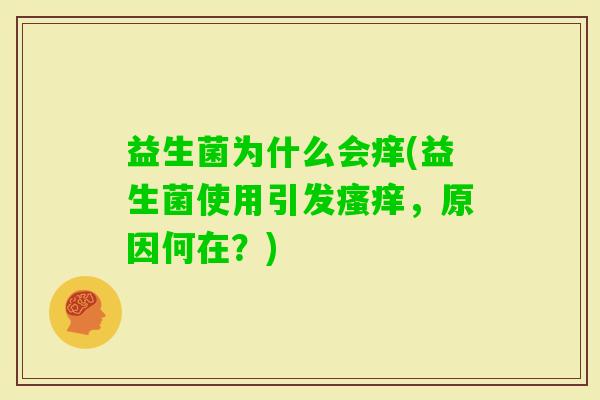 益生菌为什么会痒(益生菌使用引发,原因何在?) 益生菌为什么会痒(益生菌使用引发,原因何在?)