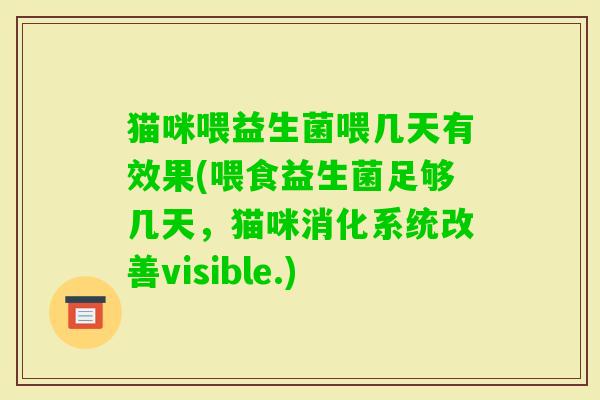 猫咪喂益生菌喂几天有效果(喂食益生菌足够几天,猫咪消化系统改善visible.) 猫咪喂益生菌喂几天有效果(喂食益生菌足够几天,猫咪消化系统改善visible.)
