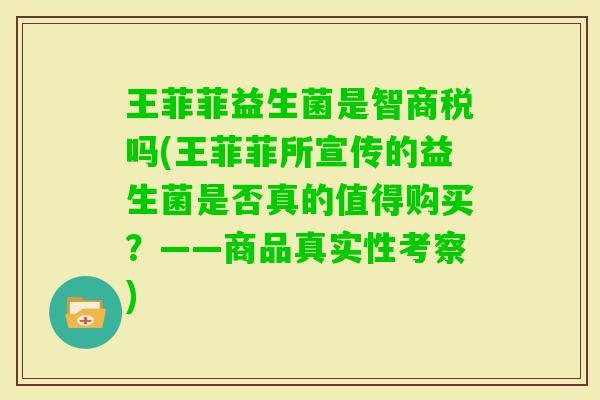 王菲菲益生菌是智商税吗(王菲菲所宣传的益生菌是否真的值得购买?——商品真实性考察) 王菲菲益生菌是智商税吗(王菲菲所宣传的益生菌是否真的值得购买?——商品真实性考察)