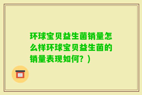 环球宝贝益生菌销量怎么样环球宝贝益生菌的销量表现如何?) 环球宝贝益生菌销量怎么样环球宝贝益生菌的销量表现如何?)