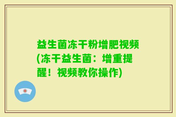 益生菌冻干粉增肥视频(冻干益生菌:增重提醒!视频教你操作) 益生菌冻干粉增肥视频(冻干益生菌:增重提醒!视频教你操作)