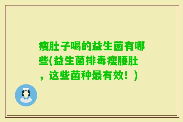 瘦肚子喝的益生菌有哪些(益生菌瘦腰肚,这些菌种有效!) 瘦肚子喝的益生菌有哪些(益生菌瘦腰肚,这些菌种有效!)