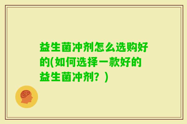 益生菌冲剂怎么选购好的(如何选择一款好的益生菌冲剂？)