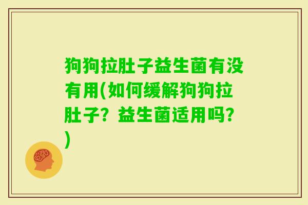 狗狗拉肚子益生菌有没有用(如何缓解狗狗拉肚子?益生菌适用吗?) 狗狗拉肚子益生菌有没有用(如何缓解狗狗拉肚子?益生菌适用吗?)
