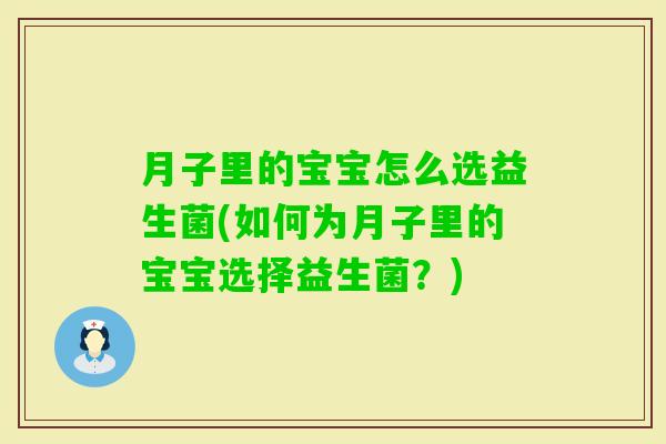 月子里的宝宝怎么选益生菌(如何为月子里的宝宝选择益生菌?) 月子里的宝宝怎么选益生菌(如何为月子里的宝宝选择益生菌?)