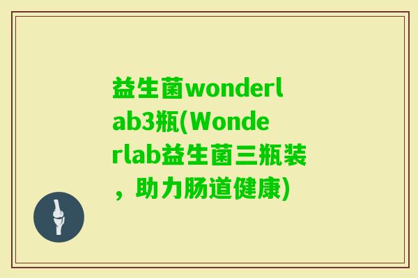 益生菌wonderlab3瓶(Wonderlab益生菌三瓶装,助力肠道健康) 益生菌wonderlab3瓶(Wonderlab益生菌三瓶装,助力肠道健康)
