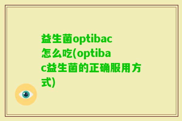 益生菌optibac怎么吃(optibac益生菌的正确服用方式) 益生菌optibac怎么吃(optibac益生菌的正确服用方式)