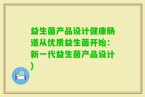 益生菌产品设计健康肠道从优质益生菌开始:新一代益生菌产品设计) 益生菌产品设计健康肠道从优质益生菌开始:新一代益生菌产品设计)