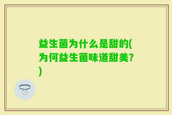 益生菌为什么是甜的(为何益生菌味道甜美？)
