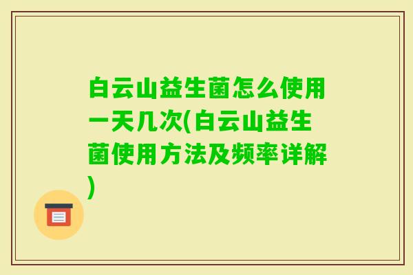白云山益生菌怎么使用一天几次(白云山益生菌使用方法及频率详解) 白云山益生菌怎么使用一天几次(白云山益生菌使用方法及频率详解)