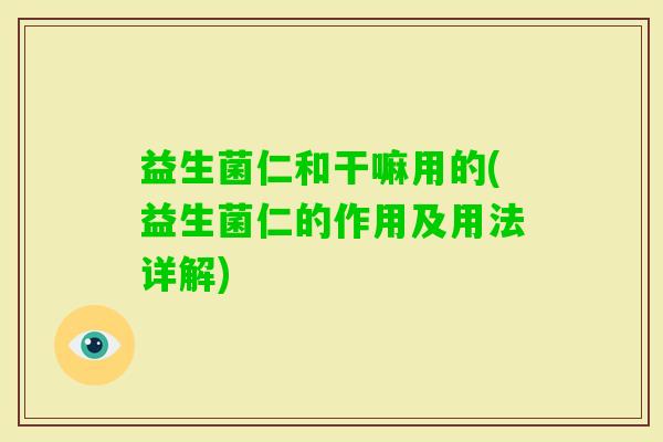 益生菌仁和干嘛用的(益生菌仁的作用及用法详解) 益生菌仁和干嘛用的(益生菌仁的作用及用法详解)