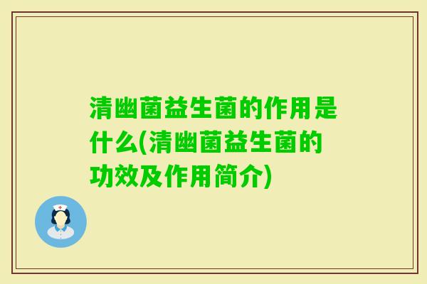 清幽菌益生菌的作用是什么(清幽菌益生菌的功效及作用简介) 清幽菌益生菌的作用是什么(清幽菌益生菌的功效及作用简介)