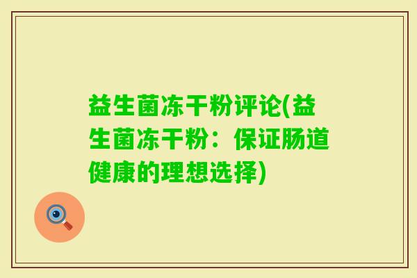 益生菌冻干粉评论(益生菌冻干粉:保证肠道健康的理想选择) 益生菌冻干粉评论(益生菌冻干粉:保证肠道健康的理想选择)