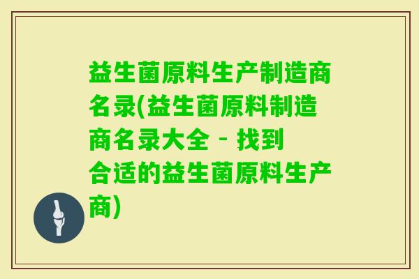 益生菌原料生产制造商名录(益生菌原料制造商名录大全 - 找到合适的益生菌原料生产商) 益生菌原料生产制造商名录(益生菌原料制造商名录大全 - 找到合适的益生菌原料生产商)