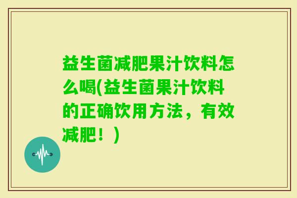 益生菌果汁饮料怎么喝(益生菌果汁饮料的正确饮用方法,有效!) 益生菌果汁饮料怎么喝(益生菌果汁饮料的正确饮用方法,有效!)