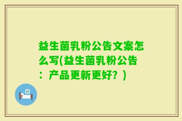 益生菌乳粉公告文案怎么写(益生菌乳粉公告:产品更新更好?) 益生菌乳粉公告文案怎么写(益生菌乳粉公告:产品更新更好?)