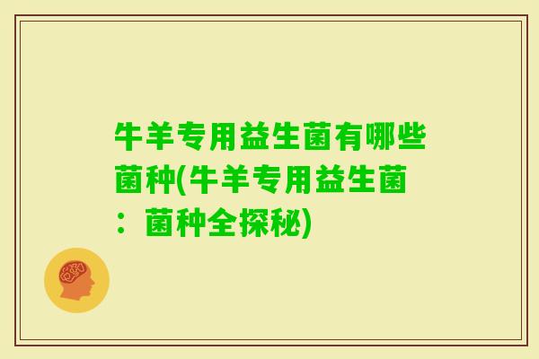 牛羊专用益生菌有哪些菌种(牛羊专用益生菌:菌种全探秘) 牛羊专用益生菌有哪些菌种(牛羊专用益生菌:菌种全探秘)