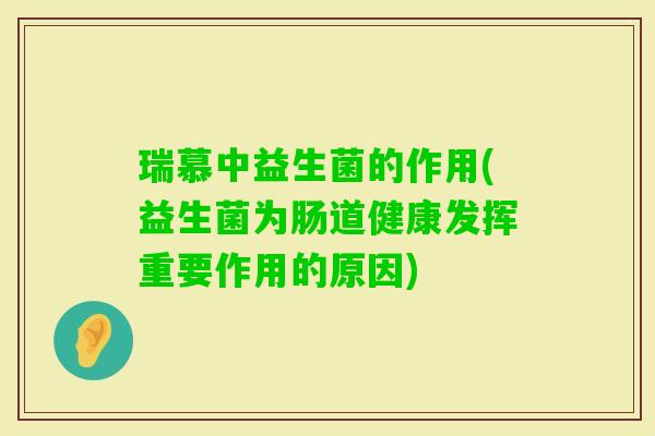 瑞慕中益生菌的作用(益生菌为肠道健康发挥重要作用的原因)
