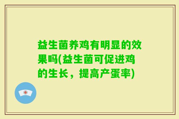 益生菌养鸡有明显的效果吗(益生菌可促进鸡的生长,提高产蛋率) 益生菌养鸡有明显的效果吗(益生菌可促进鸡的生长,提高产蛋率)