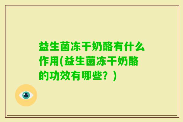 益生菌冻干奶酪有什么作用(益生菌冻干奶酪的功效有哪些?) 益生菌冻干奶酪有什么作用(益生菌冻干奶酪的功效有哪些?)