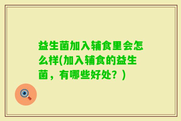 益生菌加入辅食里会怎么样(加入辅食的益生菌,有哪些好处?) 益生菌加入辅食里会怎么样(加入辅食的益生菌,有哪些好处?)
