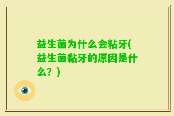 益生菌为什么会粘牙(益生菌黏牙的原因是什么?) 益生菌为什么会粘牙(益生菌黏牙的原因是什么?)