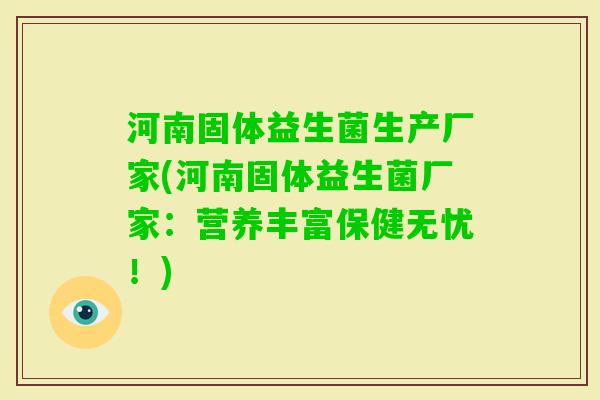 河南固体益生菌生产厂家(河南固体益生菌厂家:营养丰富保健无忧!) 河南固体益生菌生产厂家(河南固体益生菌厂家:营养丰富保健无忧!)