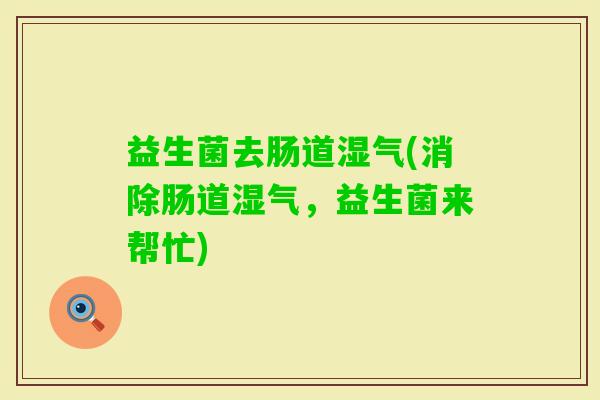 益生菌去肠道湿气(消除肠道湿气，益生菌来帮忙)