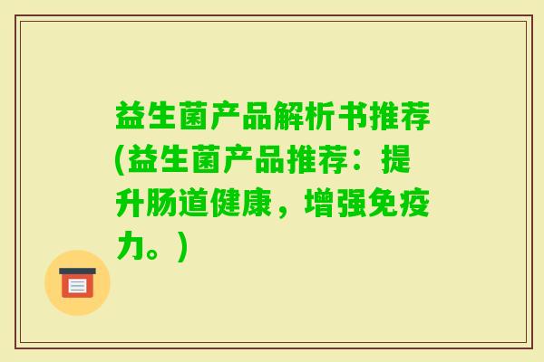 益生菌产品解析书推荐(益生菌产品推荐:提升肠道健康,增强力。) 益生菌产品解析书推荐(益生菌产品推荐:提升肠道健康,增强力。)
