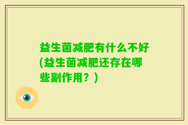 益生菌有什么不好(益生菌还存在哪些副作用?) 益生菌有什么不好(益生菌还存在哪些副作用?)