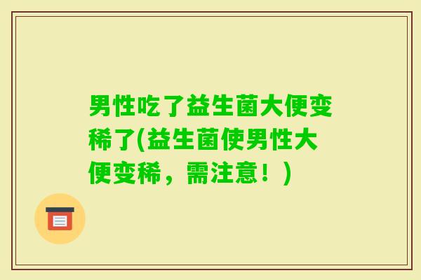 男性吃了益生菌大便变稀了(益生菌使男性大便变稀，需注意！)