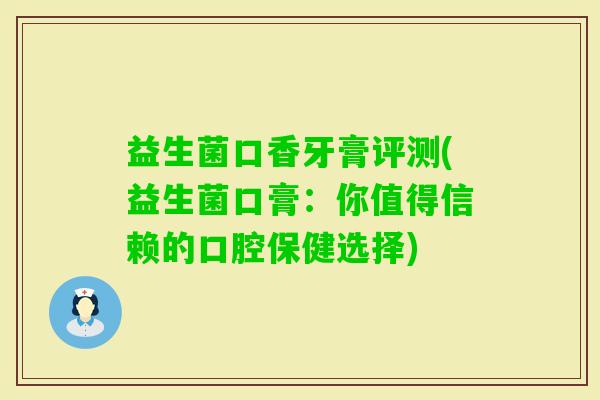 益生菌口香牙膏评测(益生菌口膏:你值得信赖的口腔保健选择) 益生菌口香牙膏评测(益生菌口膏:你值得信赖的口腔保健选择)