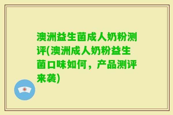 澳洲益生菌成人奶粉测评(澳洲成人奶粉益生菌口味如何,产品测评来袭) 澳洲益生菌成人奶粉测评(澳洲成人奶粉益生菌口味如何,产品测评来袭)