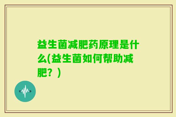 益生菌药原理是什么(益生菌如何帮助?) 益生菌药原理是什么(益生菌如何帮助?)