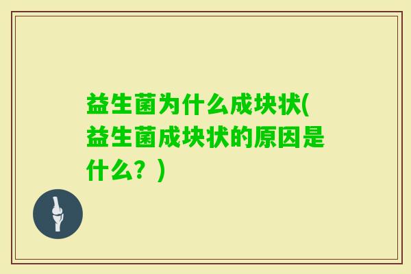 益生菌为什么成块状(益生菌成块状的原因是什么？)