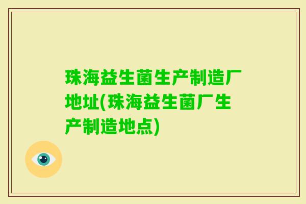 珠海益生菌生产制造厂地址(珠海益生菌厂生产制造地点) 珠海益生菌生产制造厂地址(珠海益生菌厂生产制造地点)