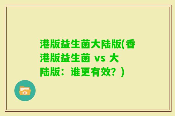 港版益生菌大陆版(香港版益生菌 vs 大陆版:谁更有效?) 港版益生菌大陆版(香港版益生菌 vs 大陆版:谁更有效?)