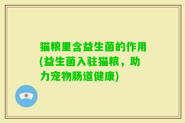猫粮里含益生菌的作用(益生菌入驻猫粮,助力宠物肠道健康) 猫粮里含益生菌的作用(益生菌入驻猫粮,助力宠物肠道健康)