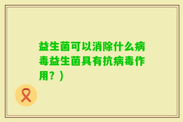 益生菌可以消除什么益生菌具有抗作用?) 益生菌可以消除什么益生菌具有抗作用?)