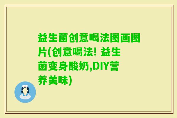 益生菌创意喝法图画图片(创意喝法! 益生菌变身酸奶,DIY营养美味) 益生菌创意喝法图画图片(创意喝法! 益生菌变身酸奶,DIY营养美味)