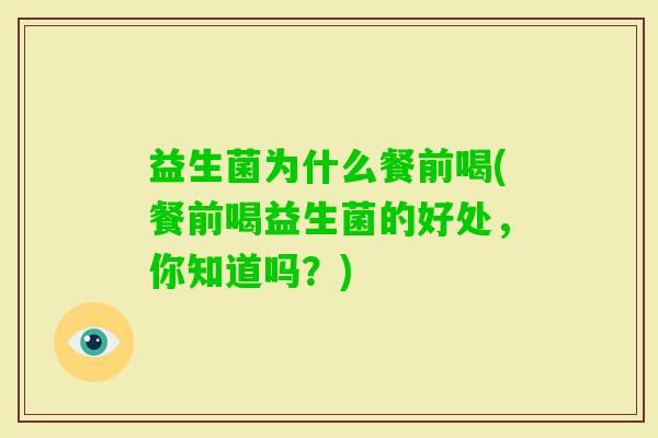 益生菌为什么餐前喝(餐前喝益生菌的好处,你知道吗?) 益生菌为什么餐前喝(餐前喝益生菌的好处,你知道吗?)