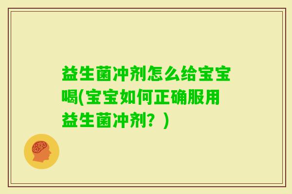 益生菌冲剂怎么给宝宝喝(宝宝如何正确服用益生菌冲剂?) 益生菌冲剂怎么给宝宝喝(宝宝如何正确服用益生菌冲剂?)